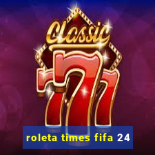 roleta times fifa 24